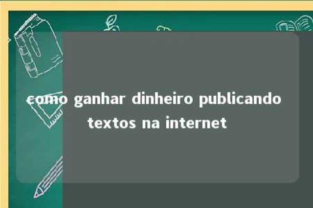 como ganhar dinheiro publicando textos na internet 