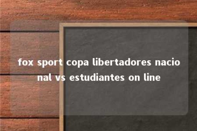 fox sport copa libertadores nacional vs estudiantes on line 