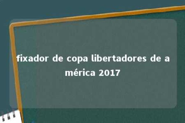 fixador de copa libertadores de américa 2017 