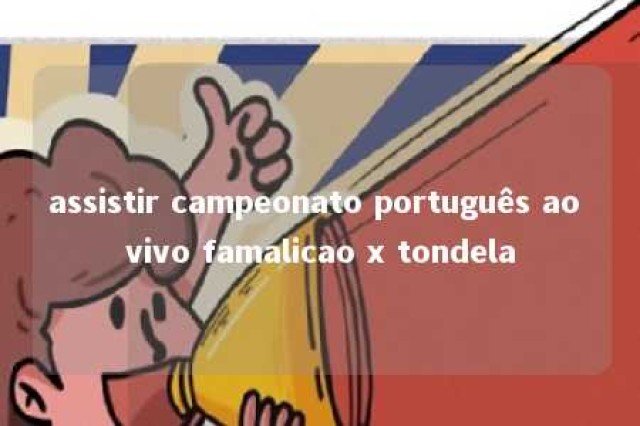 assistir campeonato português ao vivo famalicao x tondela 