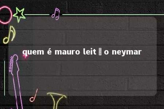 quem é mauro leitão neymar 