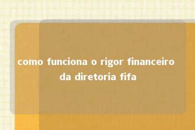 como funciona o rigor financeiro da diretoria fifa 