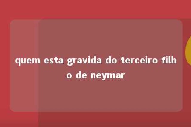 quem esta gravida do terceiro filho de neymar 