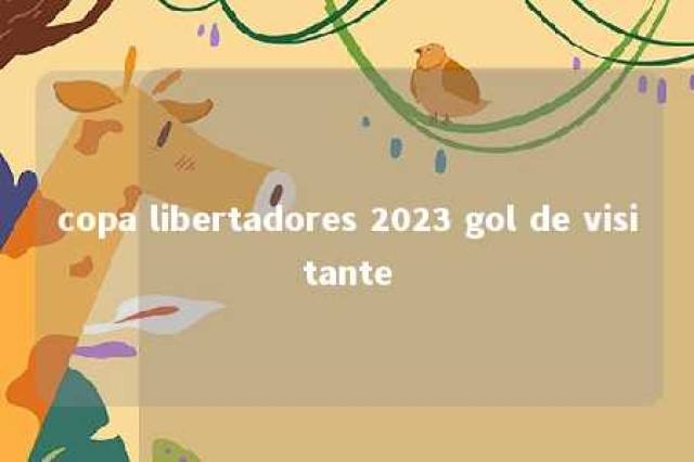 copa libertadores 2023 gol de visitante 