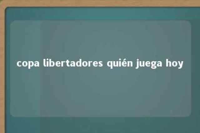 copa libertadores quién juega hoy 